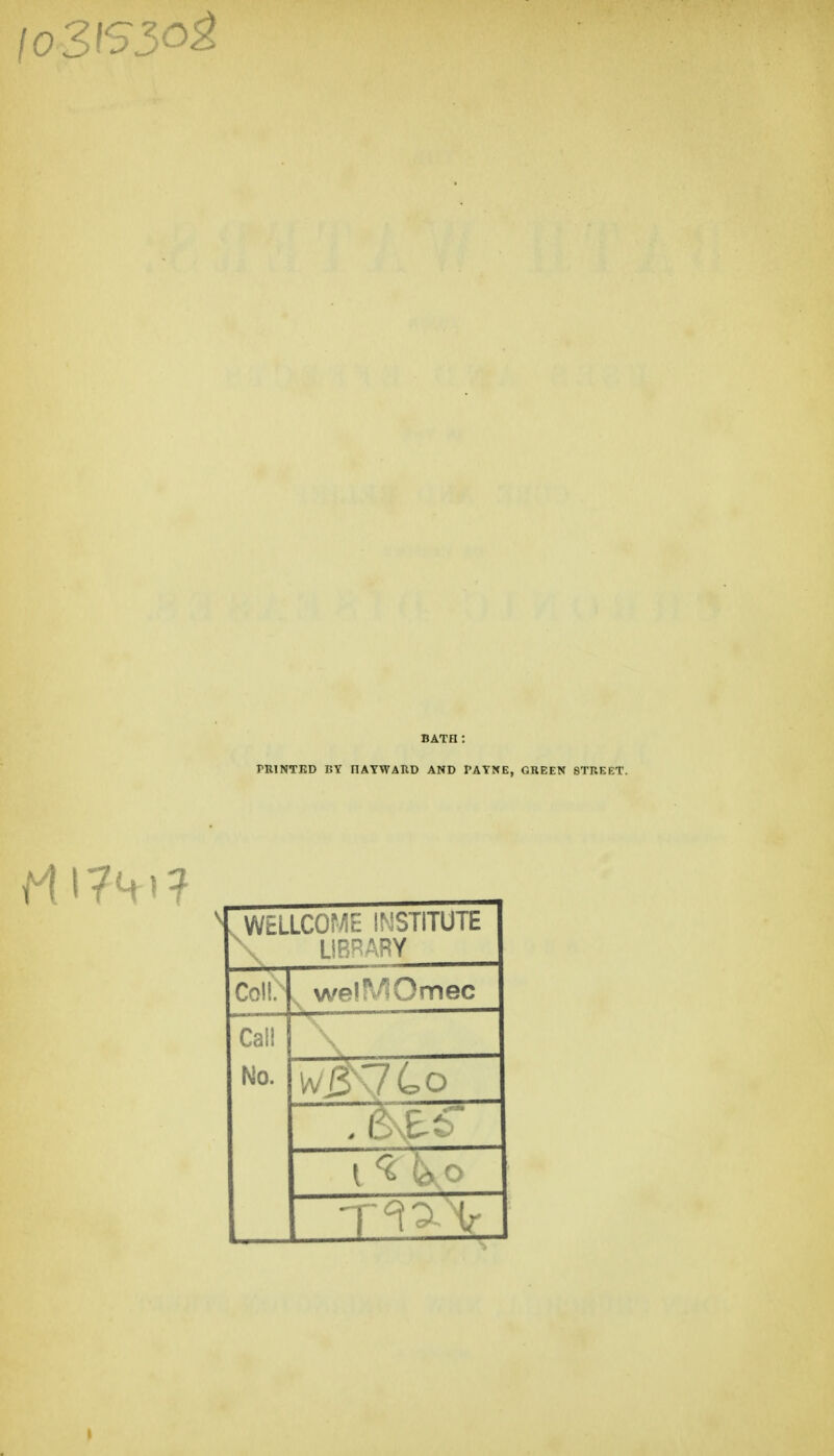 BATH : PniNTED BY nAYWATlD AND PATKE, GKEEN STREET. , WELLCOME INSTITUTE ■\ LiB^ARY Coll. . welMOmec Call No. I