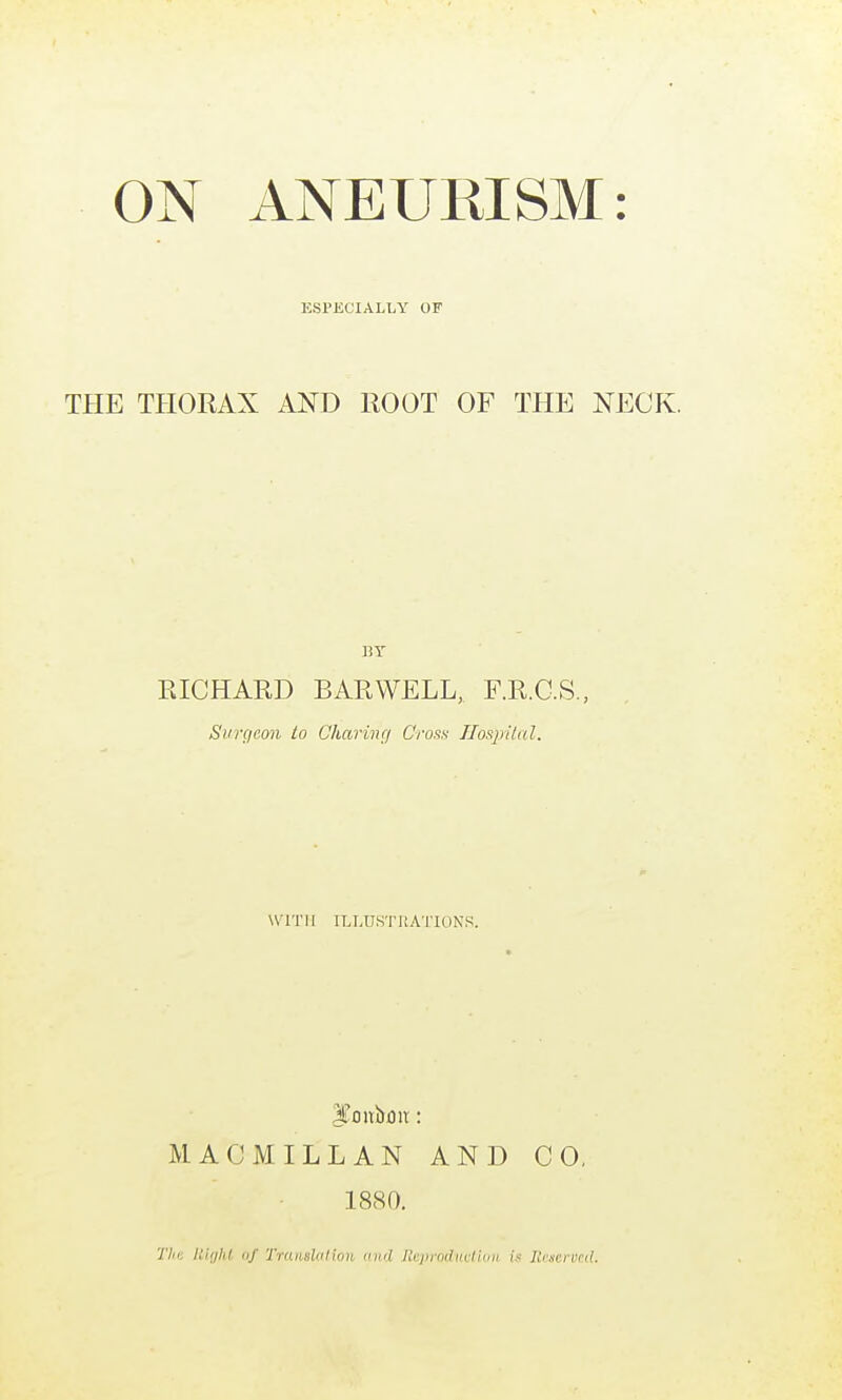 ESPECIALLY OF THE THORAX AND ROOT OF THE NECK. BY RICHARD BAR WELL, F.R.C.S., Surgeon to Chariiuj Croas IIoRpilal. WITH ILLUS'rnA'l'IONS. |?oitbnu: MAC MILL AN AND CO. 1880. 'Die. Uiijhi. <if TraimltitioH diid Uejiioiliictidii is lienerved.