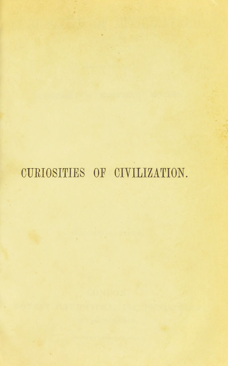 CURIOSITIES OP CIVILIZATION.