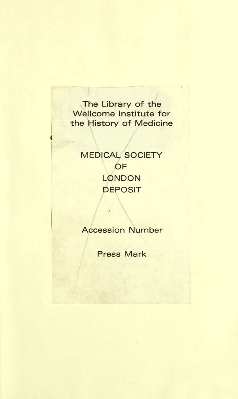 The Library of the Wellcome Institute for the History of Medicine MEDICAL SOCIETY OF LONDON DEPOSIT \ Accession Number Press Mark