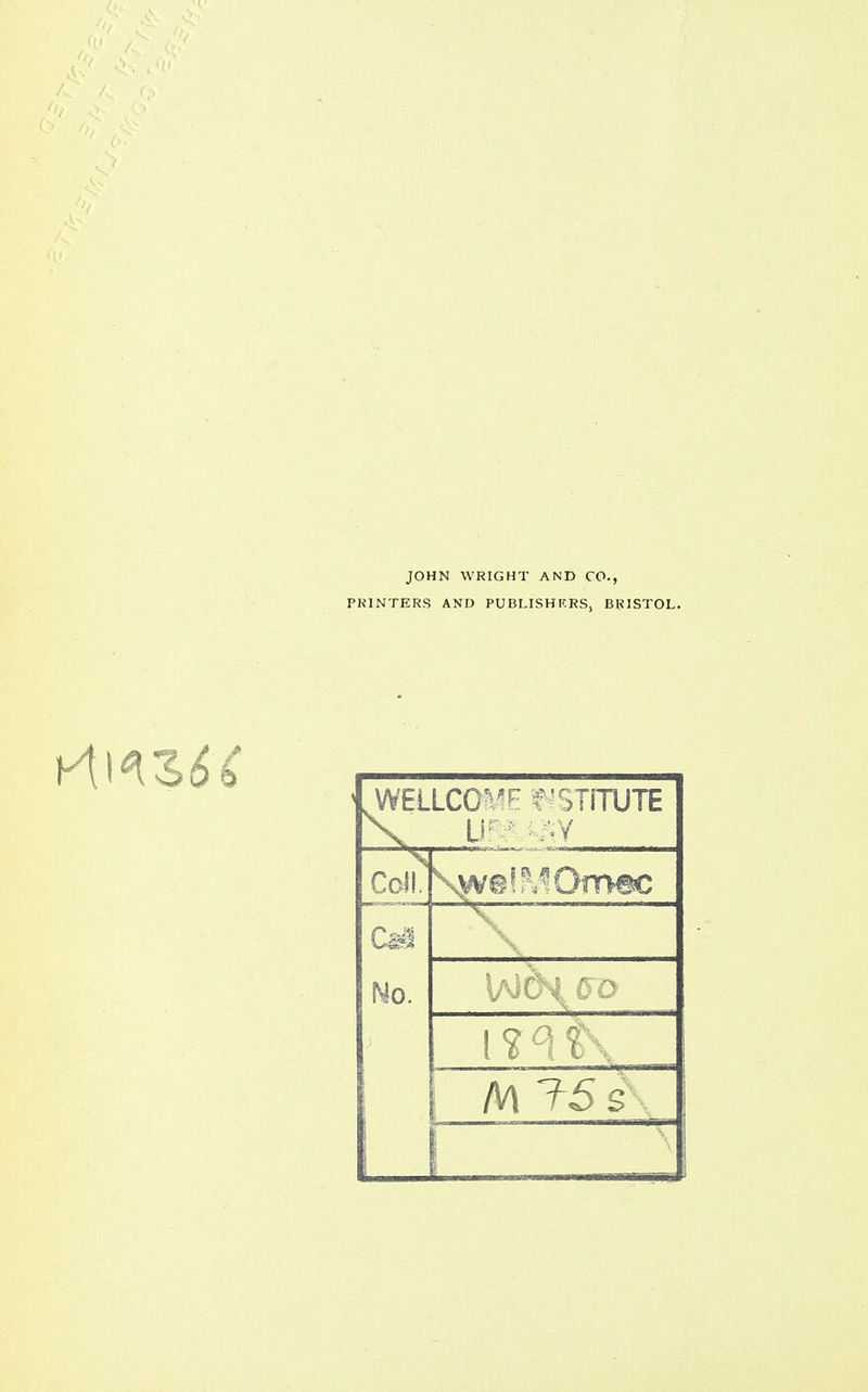 v\\*Z6C JOHN WRIGHT AND CO., PRINTERS AND PUBLISHERS, BRISTOL. .WELLCOME INSTITUTE X U <¥ Coll. Cai No. 1 ? 3 t