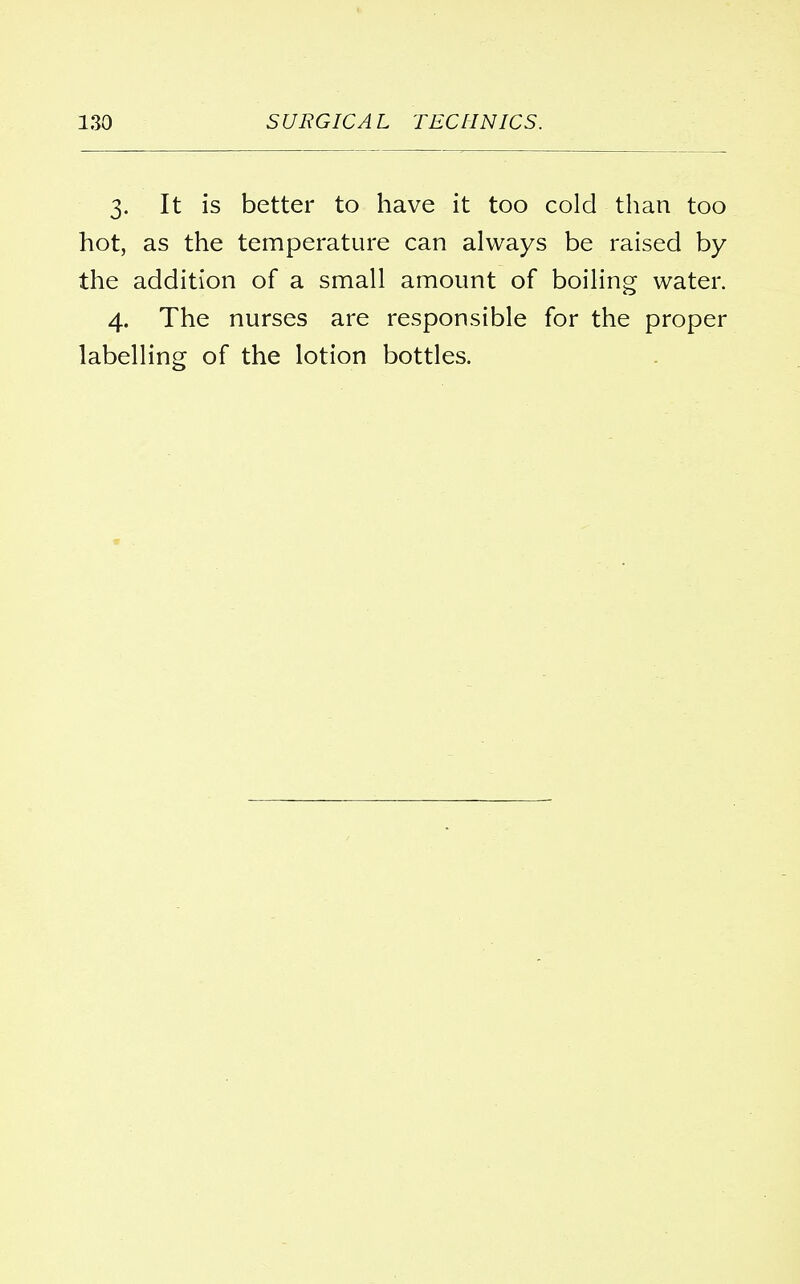 3. It is better to have it too cold than too hot, as the temperature can always be raised by the addition of a small amount of boiling water. 4. The nurses are responsible for the proper labelling of the lotion bottles.