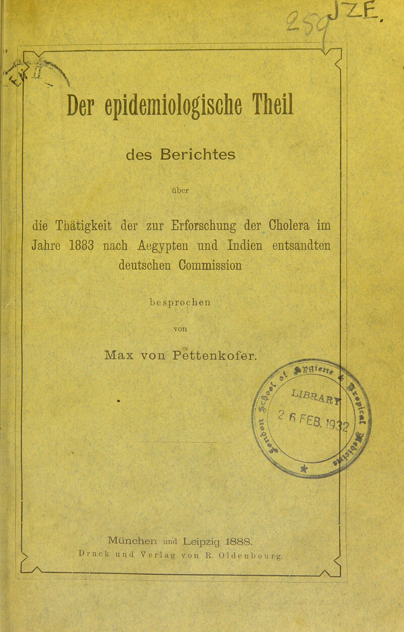 des Berichtes über die Thätigkeit der zur Erforschung der Cholera im Jahre 1883 nach Aegypten und Indien entsandten deutschen Oommission besprochen von Max von Pett'enkofer München und Leipzig 1888. D r u 0 k n n d Verlag v o n R. 0 1 d e n 1) o ii r g.