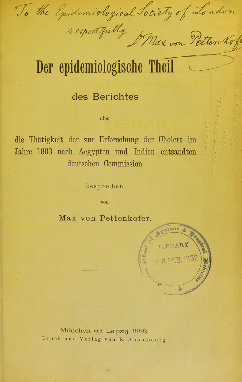 des Berichtes über die Thätigkeit der zur Erforschung der Cholera im Jahre 1883 nach Aegypten und Indien entsandten deutschen Oommission besprochen von Max von Pettenkofer. München und Leipzig 1888. Druck und Verlag von R. Oldenbourg.