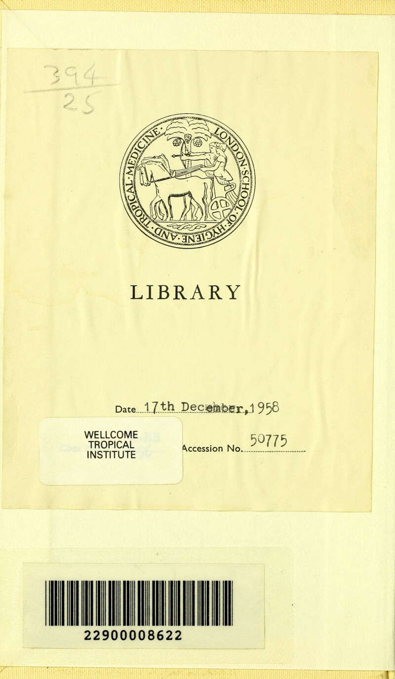 LIBRARY Date 1 J.th DecifthteBrJ 958 WELLCOME p-077. TROPICAL kccession No  11 INSTITUTE ^ccess.on No J 22900008622