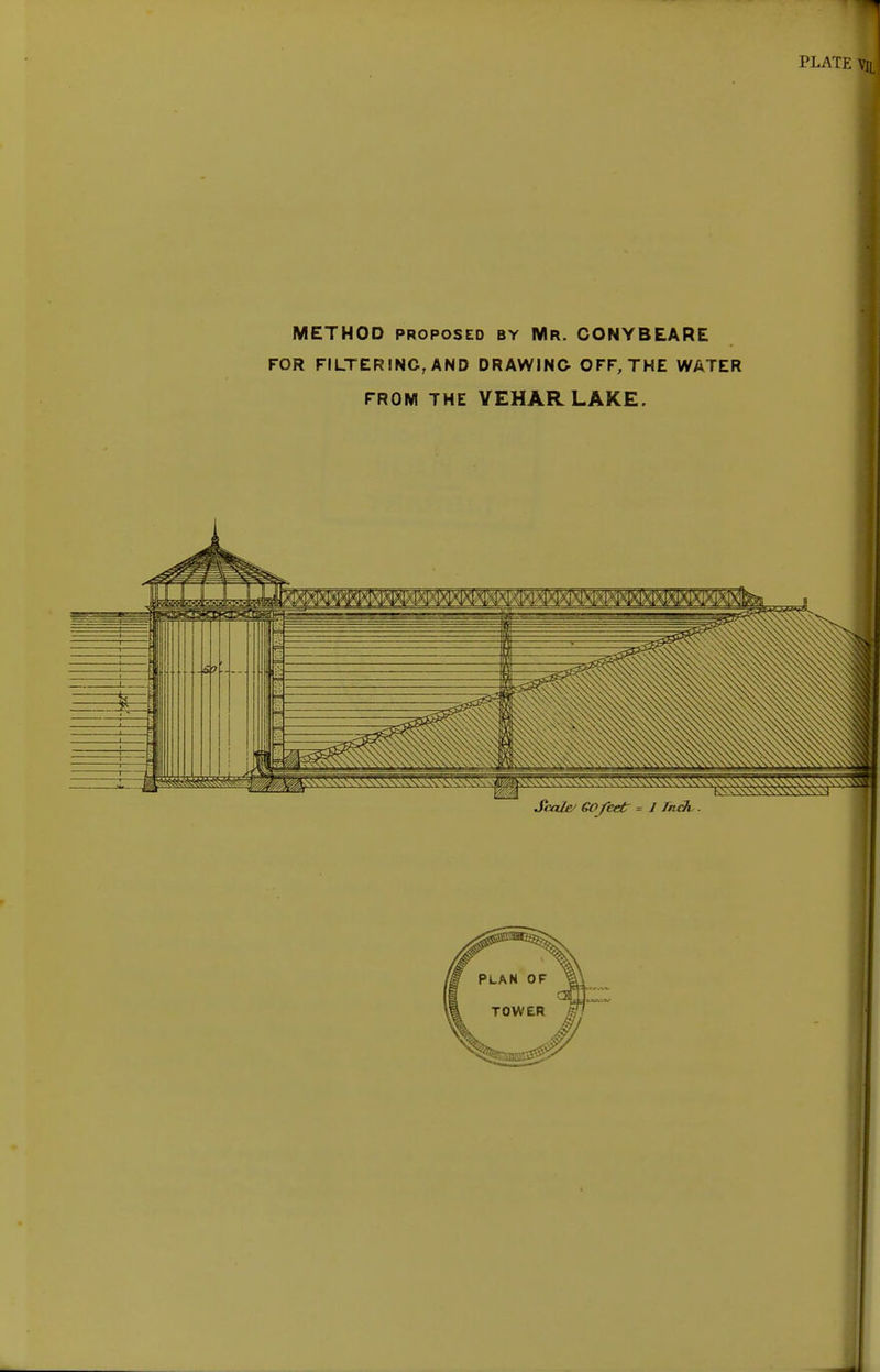 METHOD proposed by Mr. CONYBEARE FOR FILTERING, AND DRAWING OFF, THE WATER FROM THE VEHAR LAKE. Scale/ GO feet = J Inch