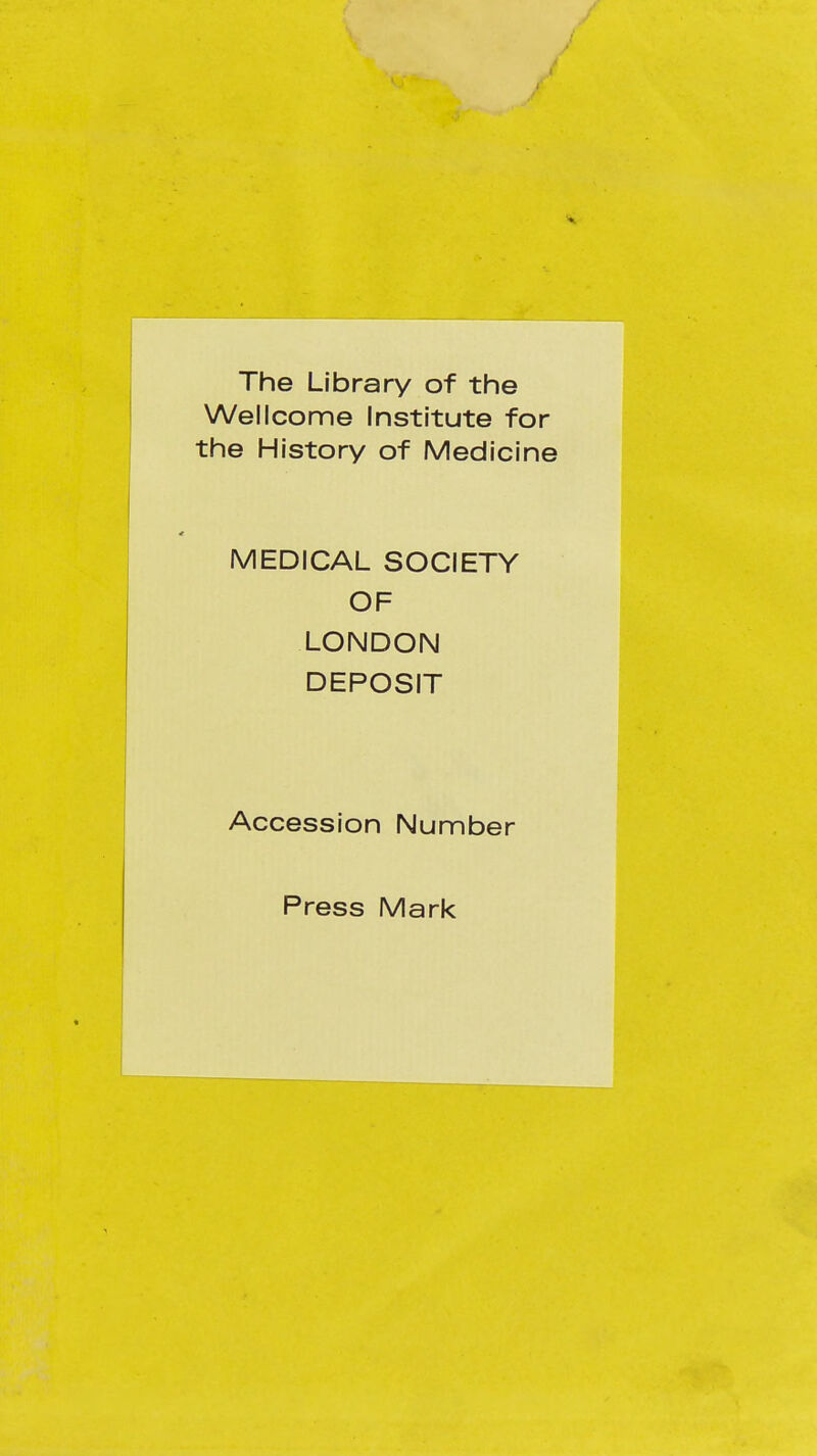 The Library of the Wellcome Institute for the History of Medicine MEDICAL SOCIETY OF LONDON DEPOSIT Accession Number Press Mark