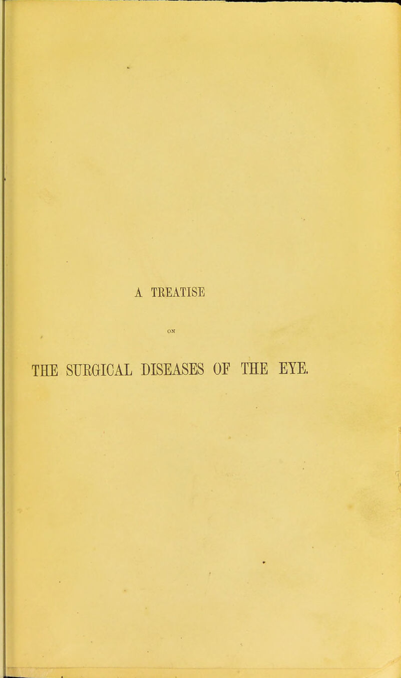 A TREATISE THE SUEaiCAL DISEASES OF THE EYE.