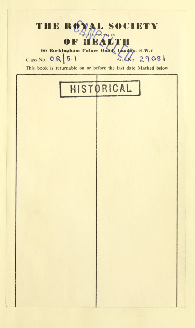 THE KjfaAL SOCIETY OF Bie^tTH «M> atii< kingrham I»ala<f ICoa<|£ ly4i(U^. S.W.I Class No O R | 5 I aJc^o2A OS I This book is returnable on or before the last date Marked below