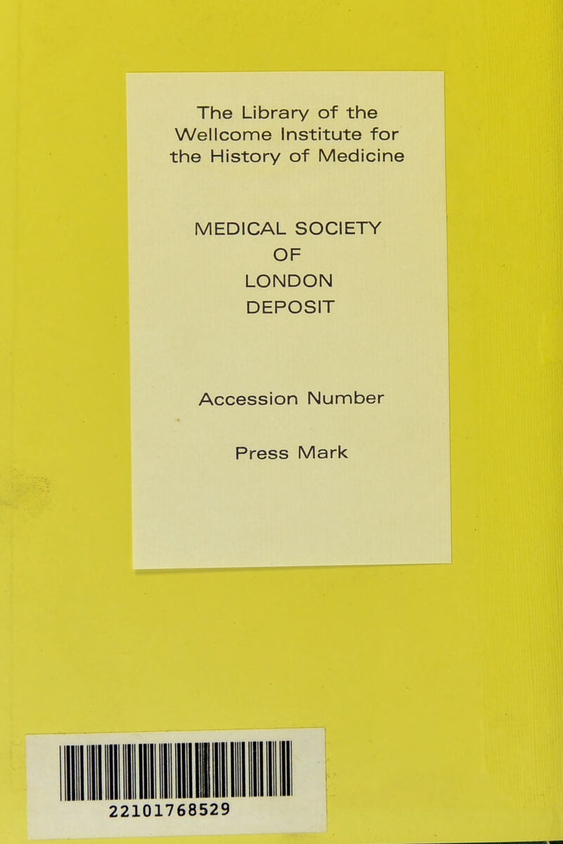 The Library of the Wellcome Institute for the History of Medicine MEDICAL SOCIETY OF LONDON DEPOSIT Accession Number Press Mark 101768529