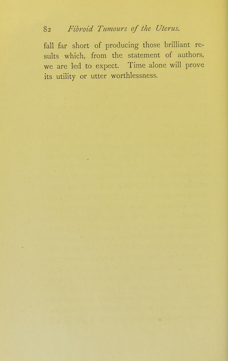 fall far short of producing those brilliant re- sults which, from the statement of authors, we are led to expect. Time alone will prove its utility or utter worthlessness.