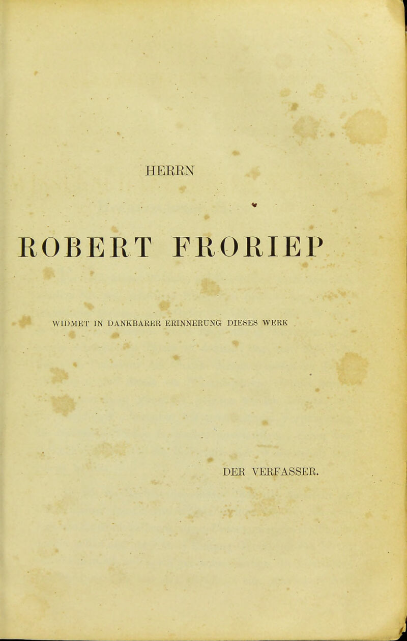 HEEEN ROBERT FRORIEP WIDMET IN DANKBARER ERINNERUNG DIESES WERK ♦ DER VERFASSER.