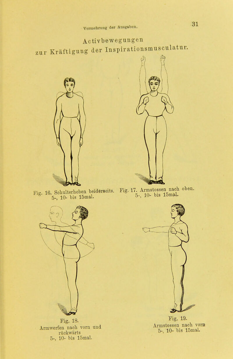 Activbewegungen ;ur Kräftigung der Inspirationsmusculatur. Fig. 16.5Sc,unÄJeider8eits. Fig. 17. obea. Fig. 18. Armwerfen nach vorn und rückwärts 5-, 10- bis 15mal. Fig. 19. Armstossen nach vorn 5-, 10- bis 15mal.