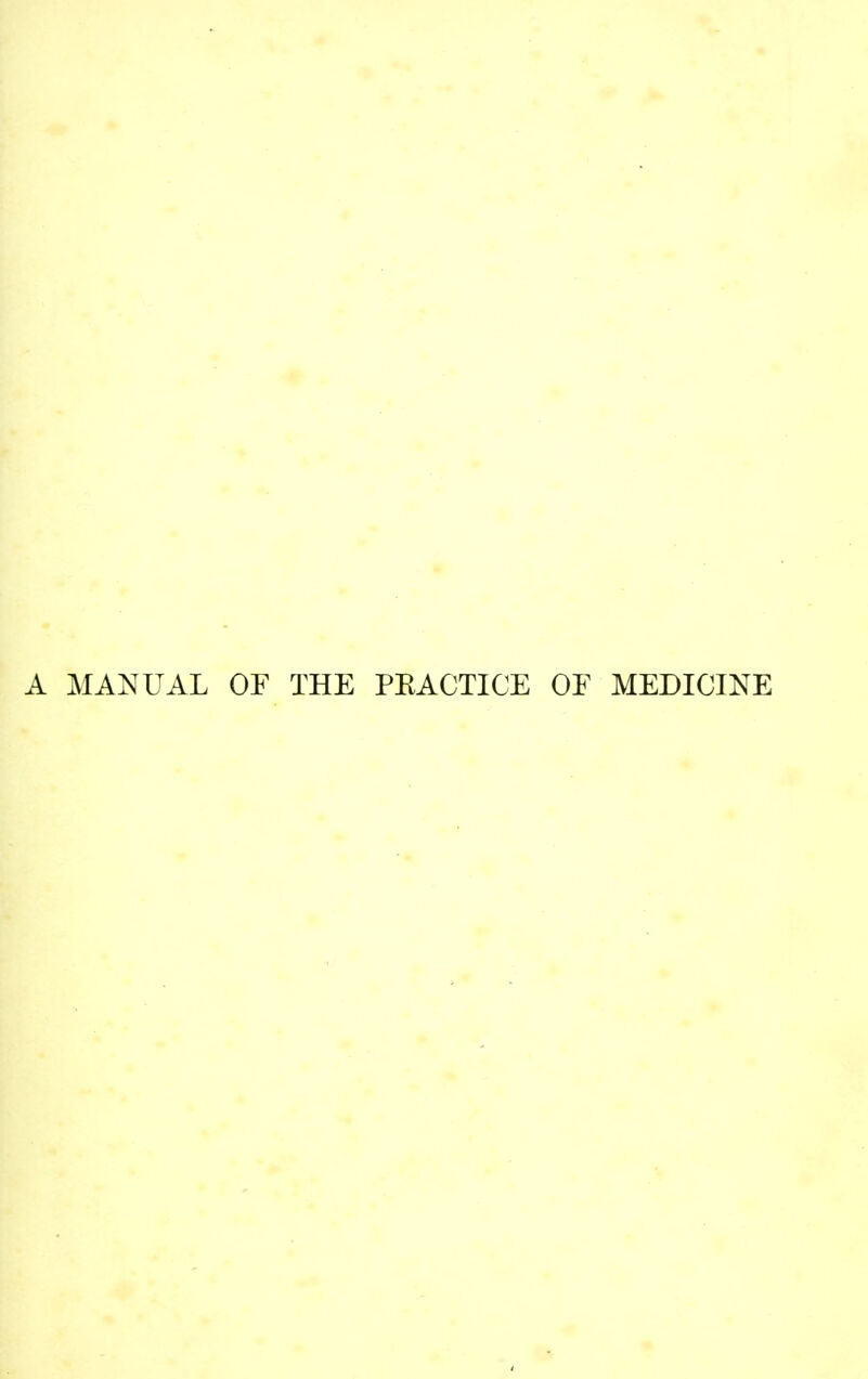 A MANUAL OF THE PKACTICE OF MEDICINE