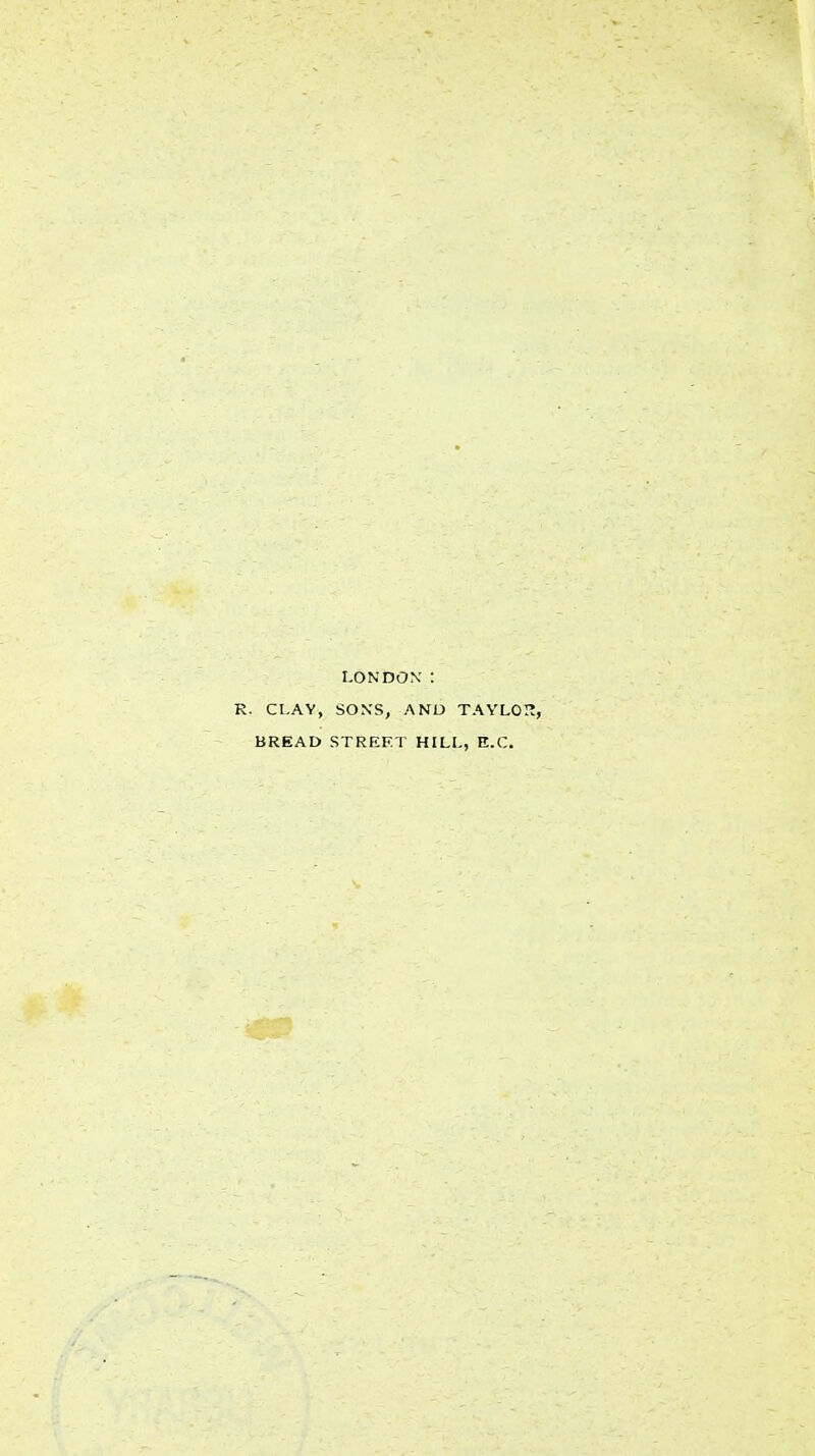 LONDON' : . CLAY, SONS, AND TAYLO BREAD STREET HILL, E.C.