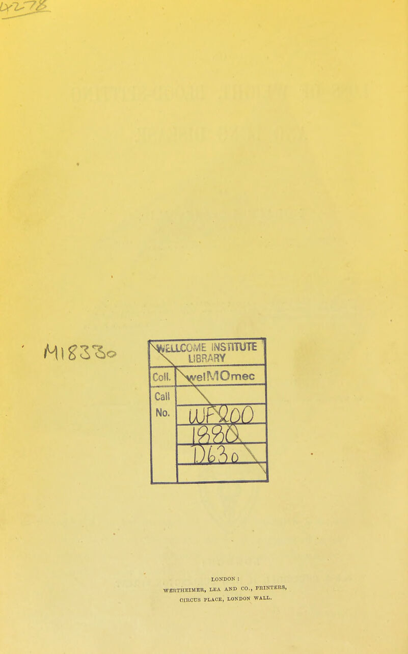 NWELICOME INSTITUTE 1 \ LIBRARY Coll. N^elMOmec Call No. LONDON: WERTHEIMER, LEA AND CO., PRINTERS, OIRCTJS PLACE, LONDON WALL.