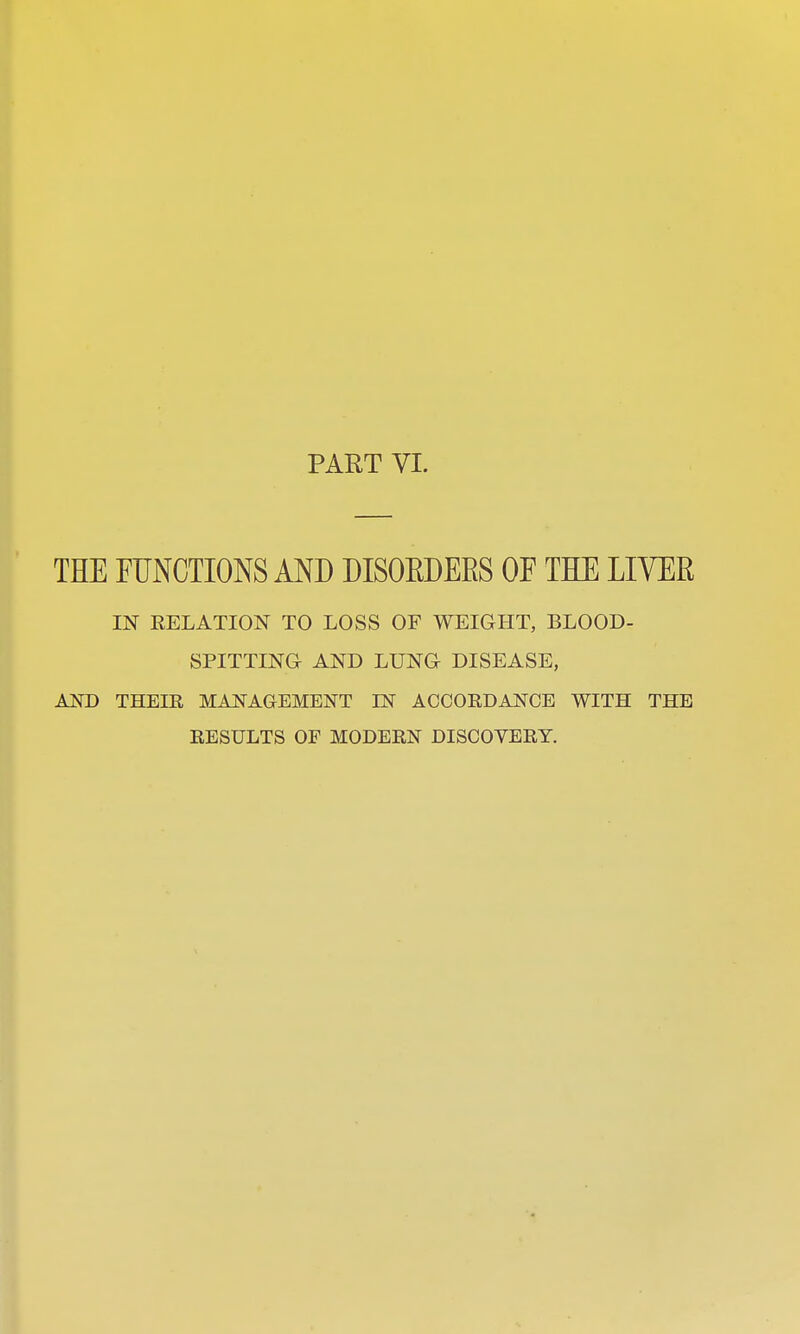 THE FUNCTIONS AND DISORDERS OF THE LIVER IN RELATION TO LOSS OF WEIGHT, BLOOD- SPITTING AND LUNG DISEASE, AND THEIR MANAGEMENT LN ACCORDANCE WITH THE RESULTS OF MODERN DISCOVERY.