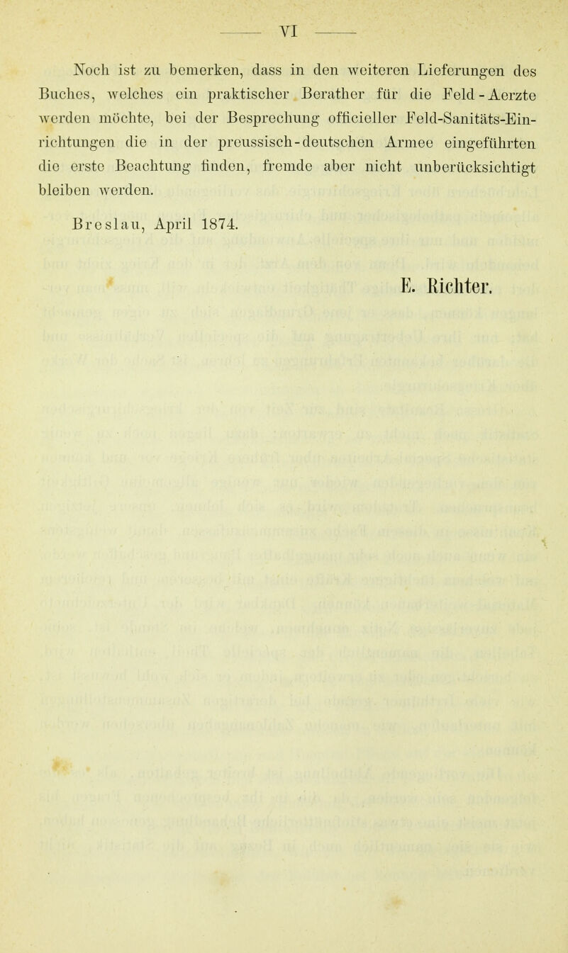 YI Noch ist zu bemerken, dass in den weiteren Lieferungen des Buches, Avelches ein praktischer Berather für die Eeld-Aerzte werden möchte, bei der Besprechung officieller Feld-Sanitäts-Ein- richtungen die in der preussisch-deutschen Armee eingeführten die erste Beachtung linden, fremde aber nicht unberücksichtigt bleiben werden. Breslau, April 1874 E. Eicliter.