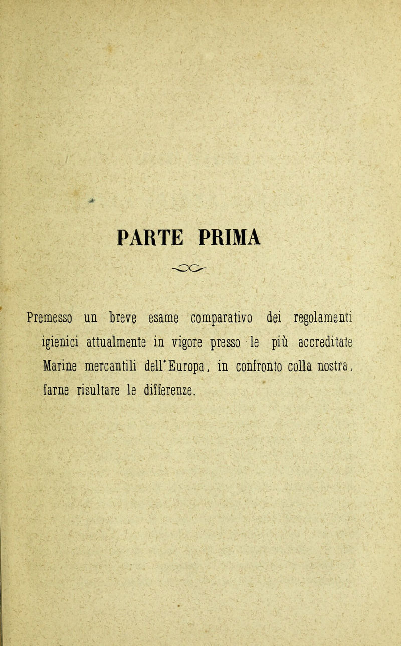 PARTE PRIMA Piemesso un bierre esame comparativo dei regolamenti igienici attualmente in vigore presso ■ le più accreditate Marine mercantili dell'Europa, in confronto colla nostra, farne risultare le differenze.