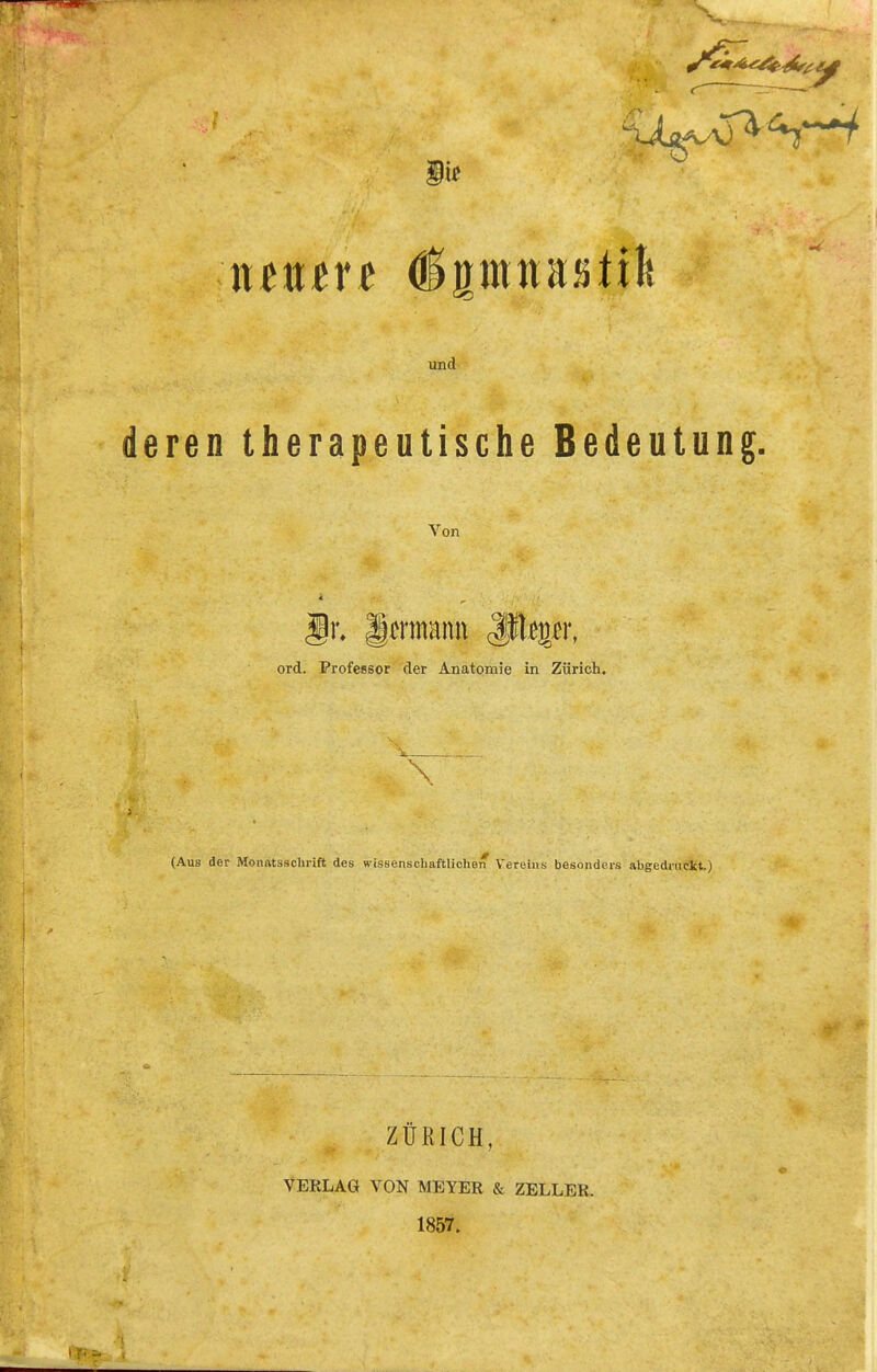 Sie ntntvt dgmratife und deren therapeutische Bedeutung. Von r. gmnaim JPtep; ord. Professor der Anatomie in Zürich, ^ i \ (Aus der Monatsschrift des wissenschaftliche* Vereins besonders abgedruckt.) ZÜRICH, VERLAG VON MEYER & ZELLER. 1857.