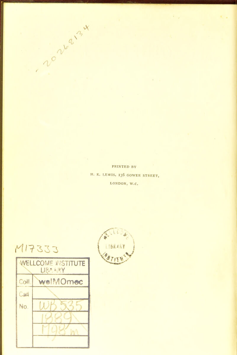 V c PRINTED BY H. J^. LEWIS, 136 GOWER STREET, LONDON, W.C. milCOm i 'STITUTE w«IMOnr>^ \ No ! -J- —1 '1'' '' t /
