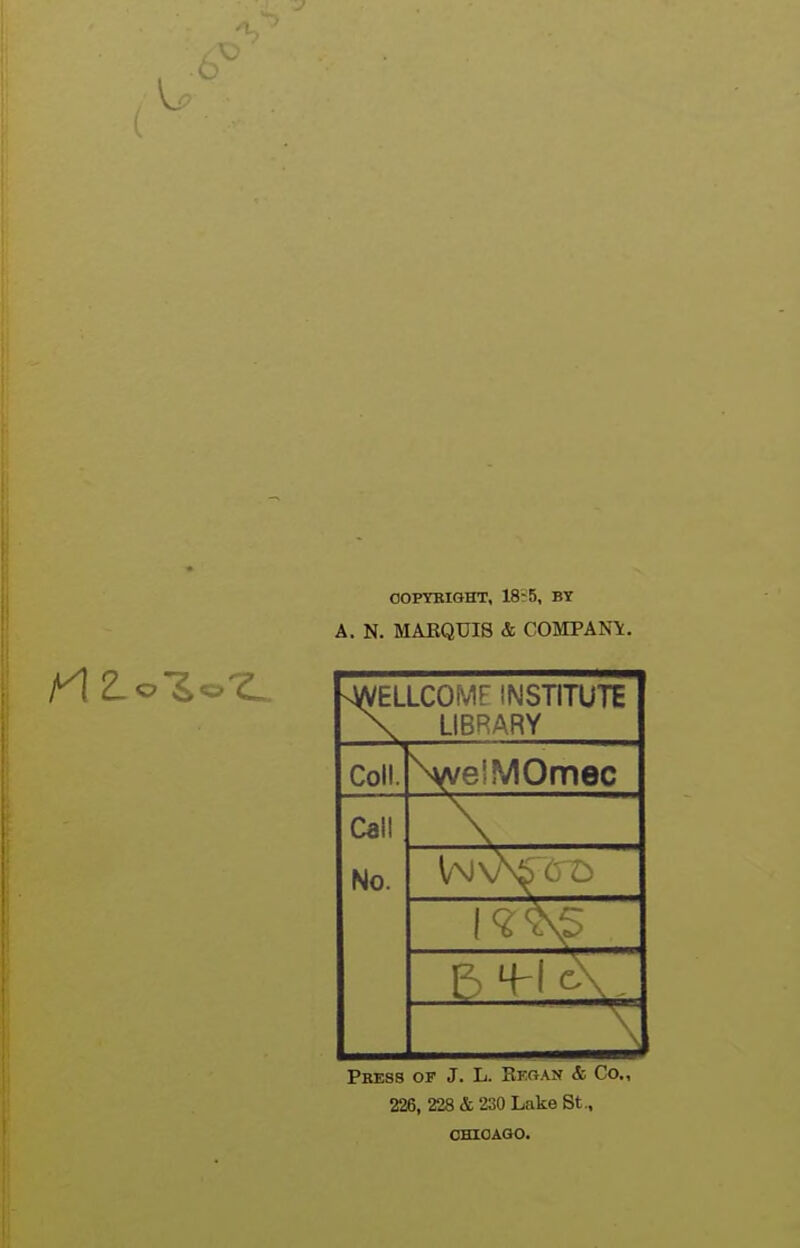 OOPYBIOHT, 18^5, BY A. N. MARQUIS & COMPANY. sWELLCOMF INSTITUTE X LIBRARY Coll. \ve!MOmec Call No. LA,, Press of J. L. Kfcan & Co., 226, 228 & 230 Lake St., CHIOAGO.
