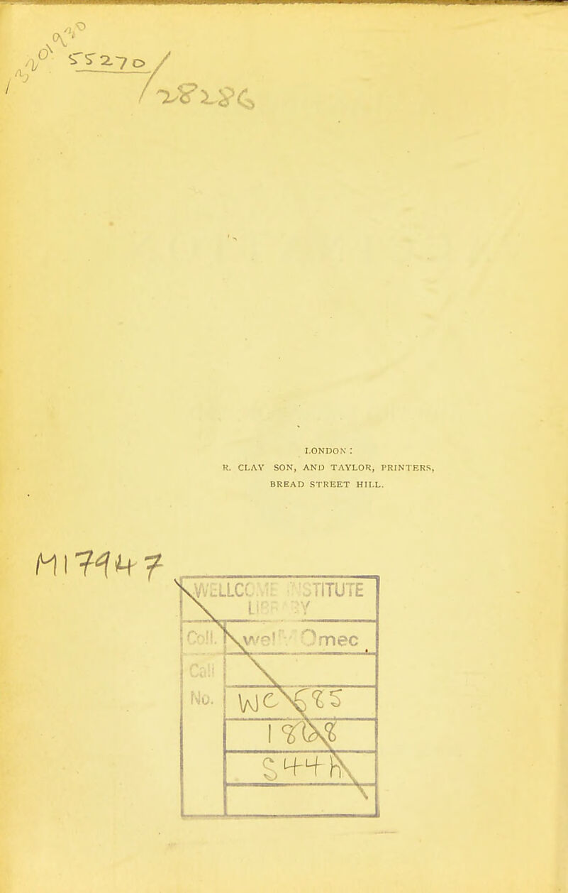 LONDON: R. CLAV SON, ANI3 TAYLOR, PRINTERS, BREAD STREET HILL.