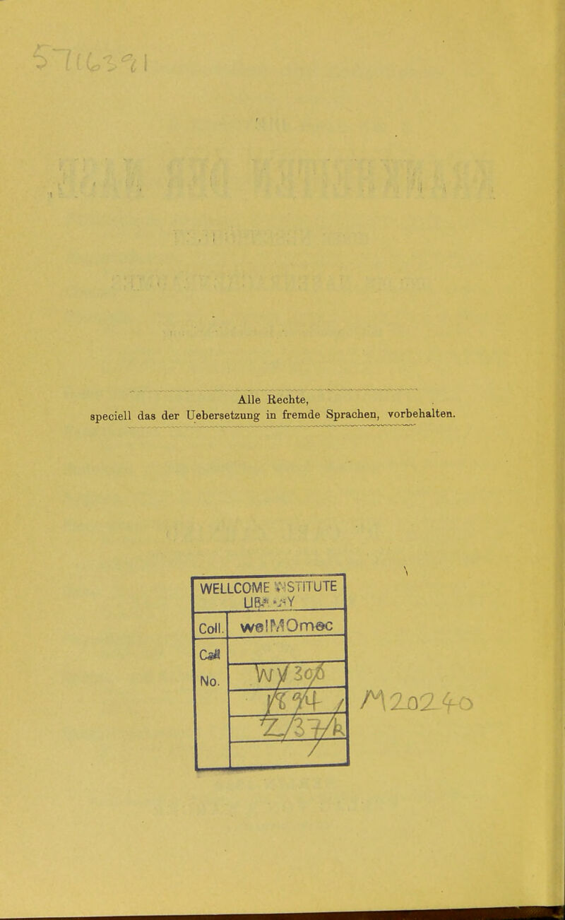 r Alle Rechte, speciell das der Uebersetzung in fremde Sprachen, vorbehalten. WELLCOME INSTITUTE ÜB? Coli. welMOmec Ca« No. JW /