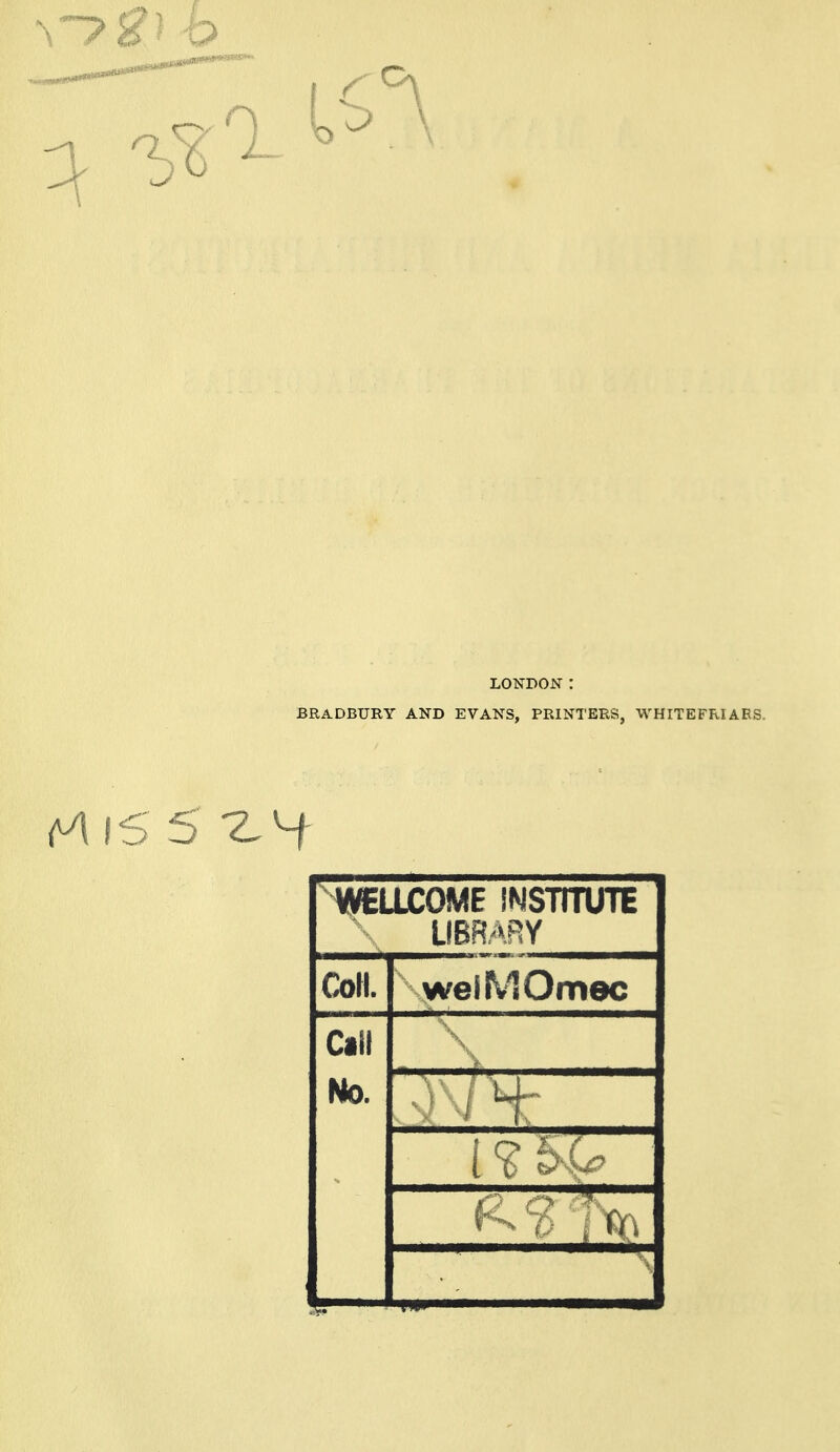 LONDON: BRADBURY AND EVANS, PRINTERS, WHITEFRIARS. WELLCOME iNsrrruTE LIBRARY CoH. welMOmec Call No.