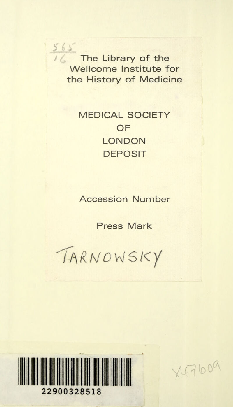 The Library of the Wellcome Institute for the History of Medicine MEDICAL SOCIETY OF LONDON DEPOSIT Accession Number Press Mark Т/\Яыоѵівку 22900328518