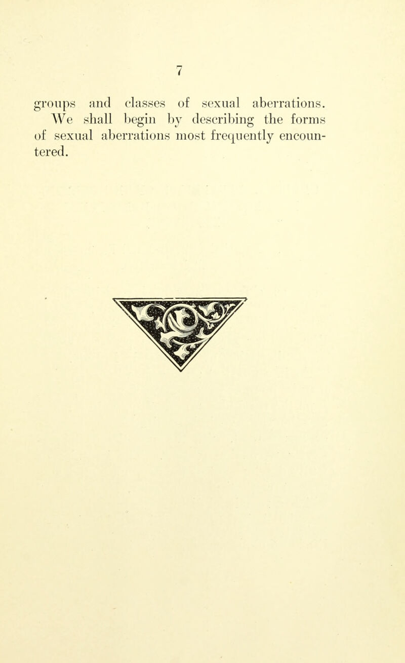groups and classes of sexual aberrations. We shall begin by describing the forms of sexual aberrations most frequently encoun- tered.
