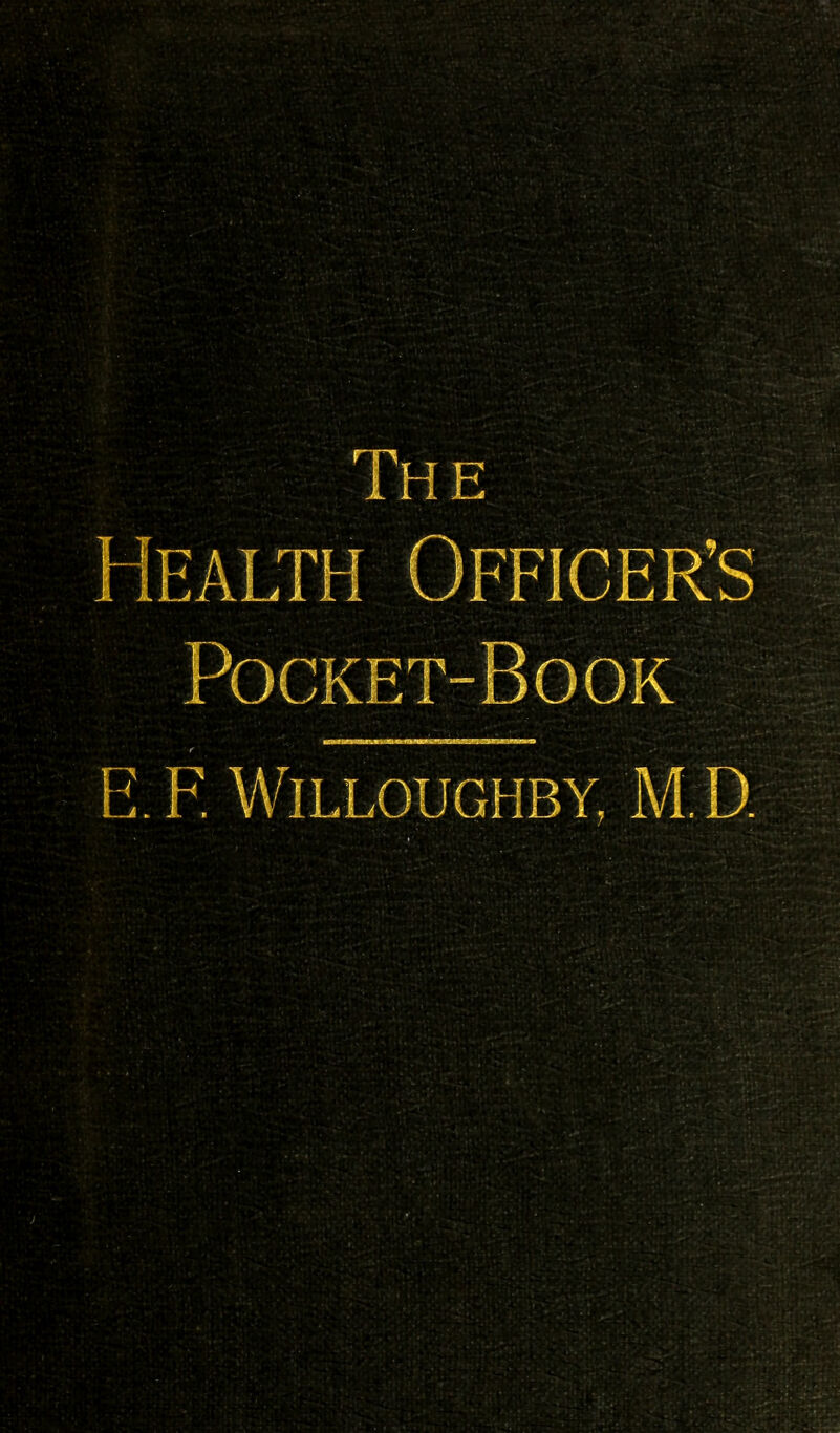 The Health Officer's Pocket-Bo ok E. F. WlLLOUGHBY, M.D.