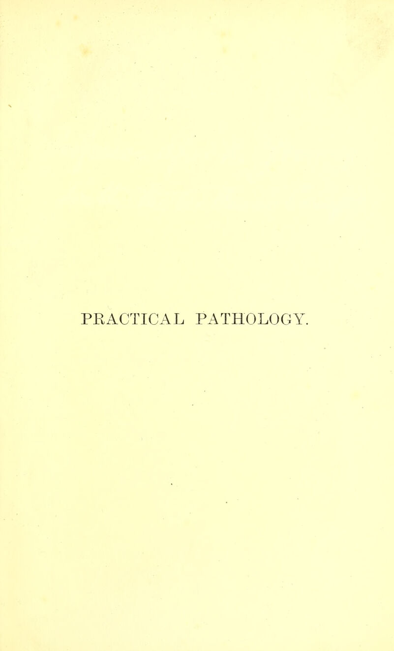 PRACTICAL PATHOLOGY.