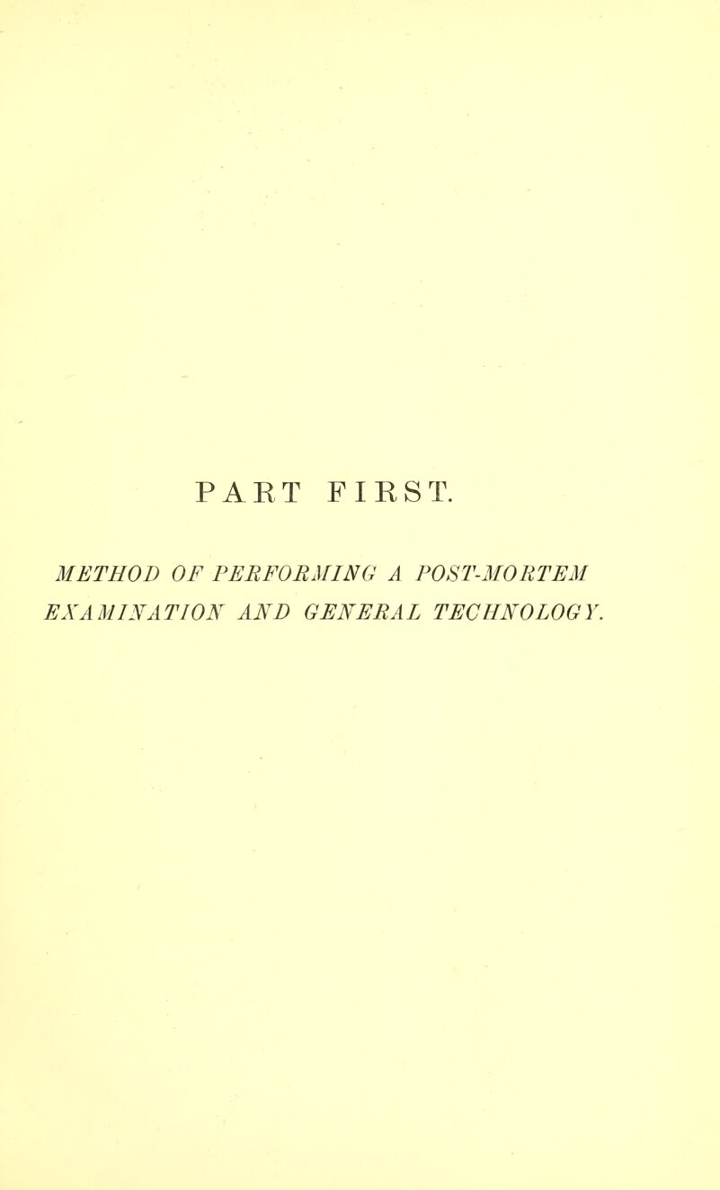 PART FIRST. METHOD OF PERFORMING A POST-MORTEM EXAMINATION AND GENERAL TECHNOLOGY.