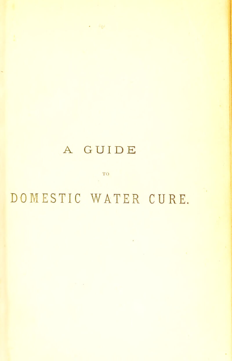 A GUIDE TO DOMESTIC WATER CURE.