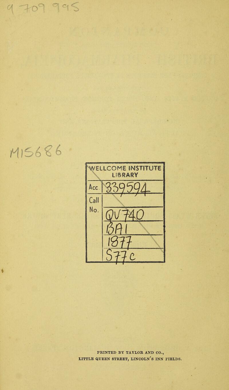 0[ ->0^ ^/^<> H^ELLCOME INSTITUTE \ LIBRARY Acc Call No. Q^J40 mi , m PRINTED BY TAYLOR AND CO., LITTLE QUEEN STREET, LINCOLN'S INN FIELDS.