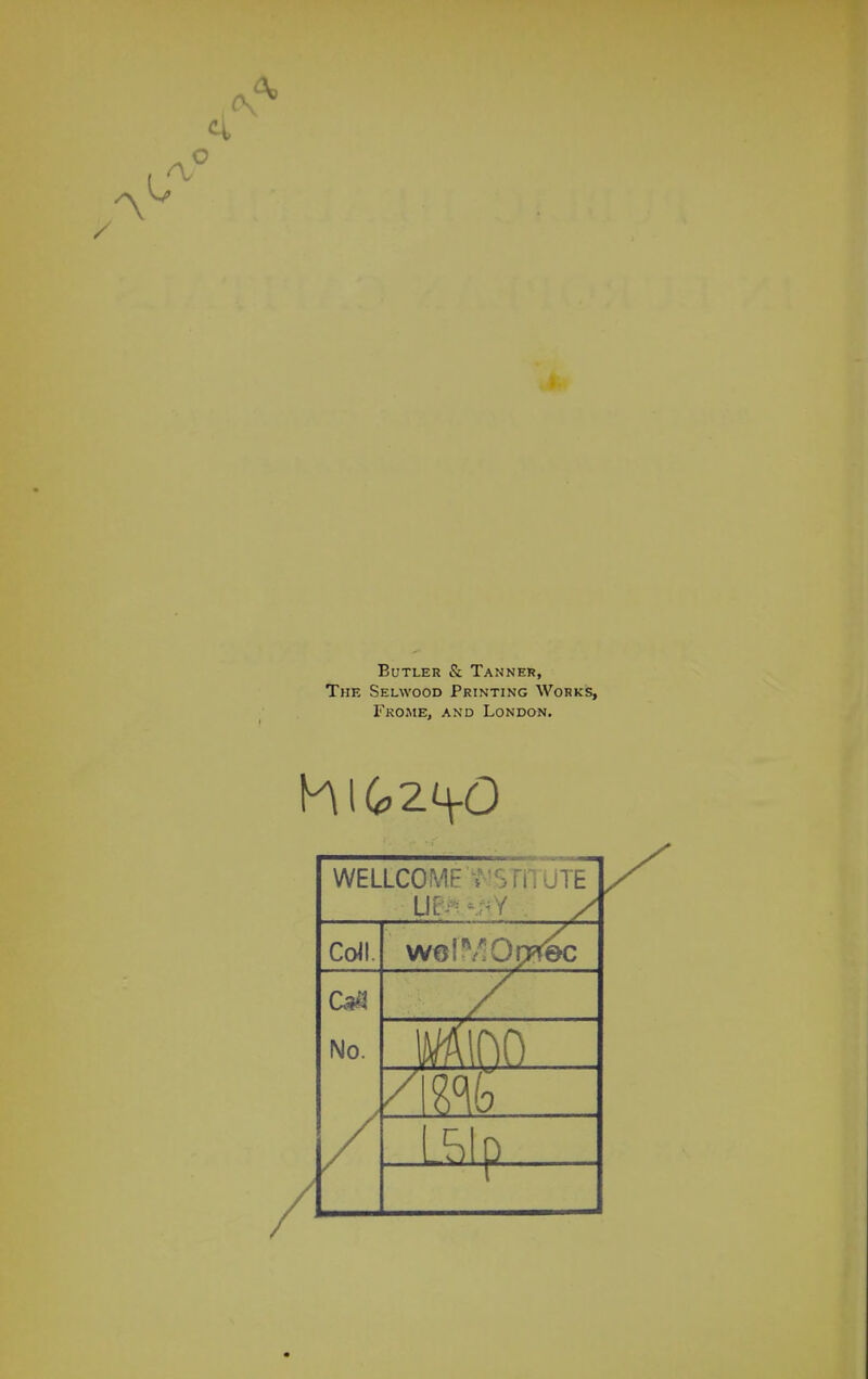 Butler & Tanner, The Selwood Printing Works, Fkome, and London. hlG2 ^0 WELLCOME rSfiLUTE LIE^Y y/ Coil. we!^Qp*ec 03 No. / i.. / J mo . m