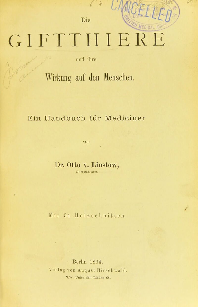 GIFTTHIERE und ihre Wirkung auf den Menschen. Ein Handbuch für Mediciner von Dr. Otto v. Linstow, Oberstabsarzt. Mit 54 Holzschnitten. Berlin 1894. Verlag von August Hirschwald. N.W. Unter den Linden 68.