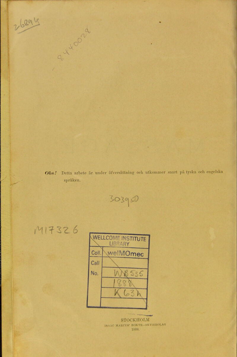 f\j V x> Obs! Detta arbete är under ofversattning och utkommer snart på tyska och engelska språken. 3-owt Q SZé ^WELLCOME INSTITUTE X LIBRARY Coll. \we!MOmec Call No. _\ IM6 t i C X C3X STOCKHOLM ISAAC MARCUS’ HOKTIt.-AKTIKHOI.AO 1888.