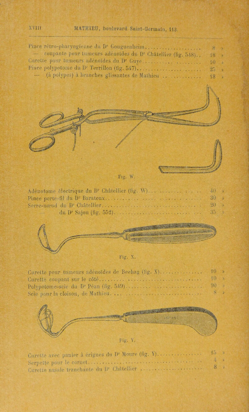 l'inre r^tro-pharyngtenue du le Gouguciilieim.. noupante pour tumours adénoïdes du D' Châtellier (fig. S.'i.v .iiioile pour tumeurs; adi'.noïdes tlii ])■■ (lUVf^ l'iiict' polypotoiue du 1)'' Terrillon (lig. 547). — (à polypes) à branches glissantes de Mathieu Fis;. W. Adéiîûtonic •:i'!(-iru{ue du il' Chà(t;liiei (iig. ' Pince porle-fii du D' Baratoux S-iTe-nœud du D' Châtellier.... du Sajou (ftg. 552) Fig. X. Gurt:'itc pour tuiaours adénoïdes de Beehag (llg. X) i'urette coupant sur le côté l'olvpotome-scie du D Péan (fig. 549) !a cloison, de Mathieu lanier à crignes du D' Moure (lig. Vi .■rpeili' pour le coriiet „,..;,. . ,),. fr;.iwli:i'ii!i- d\i fl'- CliMleilier .