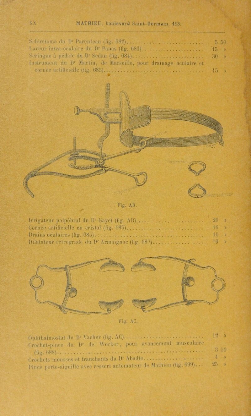 >i U liJlijuli' ilu iJ' i',.nc)!ii;:iil (iiy. 1>6Z) , . , !.:ivi'tiv iii''.i-O! iil iirn In H P-mas (fig. (iSli. Sri;: . ((ig. 68i) 'uslriiuu'iii (la ir ^MiiiUii, de Marseille, iioor (Iruiiiugi.' oculaire d ; M'i:.'.;-. r.,'^::;,■;('!'(■ (t;-- nsro Ai;. Irrijïateur paipébriii du i)^ Gayel (fig. AU)., . lioniii- ::i iificiene en cristal (fig. fi85) Uruiiis oculaires (lig. 685). . . . OpliUjaimoslal du D'' Vacher (lig. Ai i :rac,liel-)iin(!( '.• '-Xi . I.. • -m :-cpI.m: (li!:-. -«^1 l'.r M I anchanls du D' Abaih ',i'.c ressort auloinoteiir lit.' iVhiliiicn (uy. <■'.''.')..