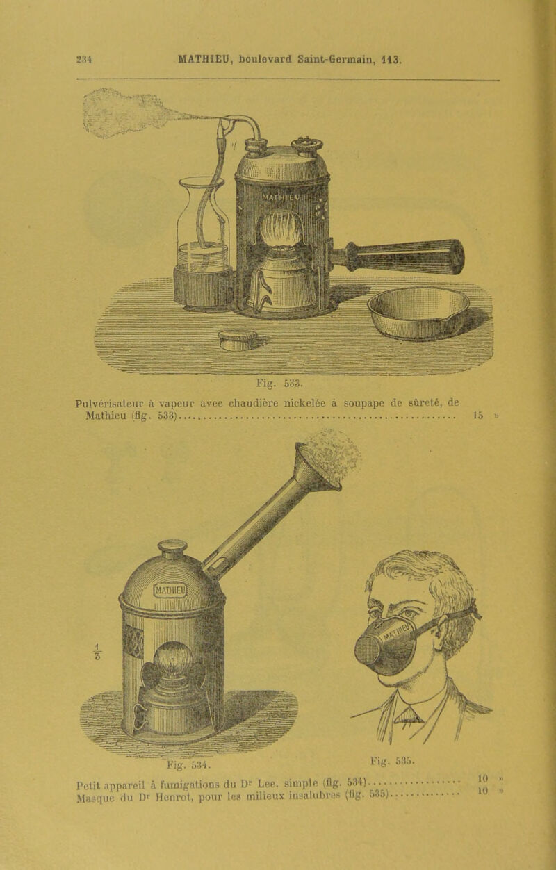 Fig. 533. Pulvérisateur à vapeur avfc (■lln^lrii^rfî nickelL-e à soupapn i1c sûrefé, de Mathieu (fig. 533) 15  Fig. f.35. Petit appareil à fumigations du D' Lee. simple (flg. 534).... Masque du Df Henrot, pour les milieux insalubres (fig. 535). 1(1