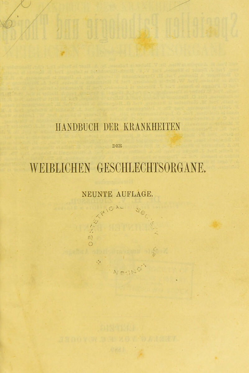 ) HANDBUCH DER KRANKHEITEN DER WEIBLICHEN GESCHLECHTSORGANE. NEUNTE AUFLAGE. 83 o A f ->> -' '