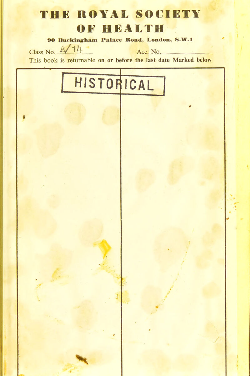 TOE ROYAL SOCIETY OF HEALTH 90 Buckingrham Palace Road, London, S.W.l Class No Acc. No This book is returnable on or before the last date Marked below histof ICAL V