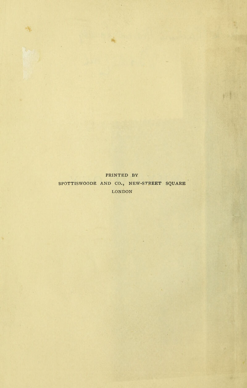 PRINTED BY SPOTTISWOODE AND CO., NEW-STREET SQUARE LONDON