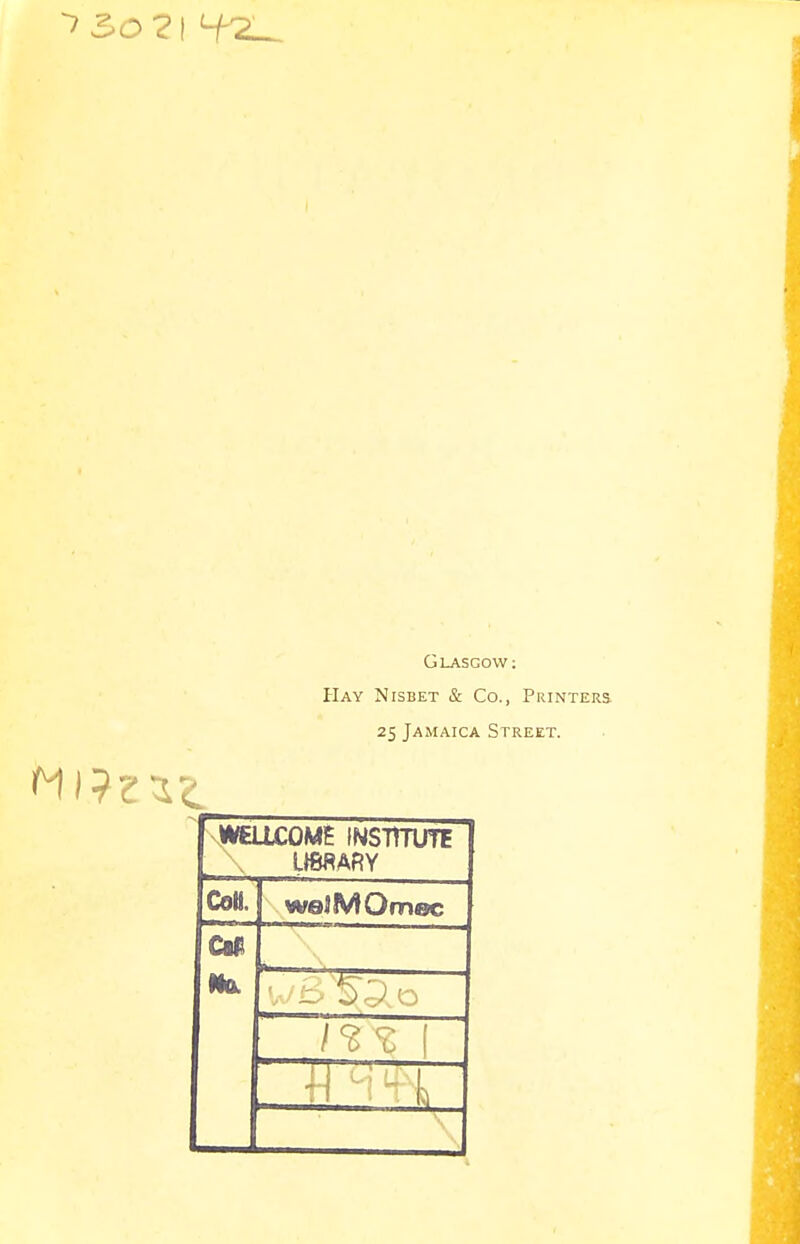 Glasgow: Hay Nisbet & Co., Printers. 25 Jamaica Street. WELLCOME INSTITUTE U8RARY Coii. weJMOmec CM •H 14^