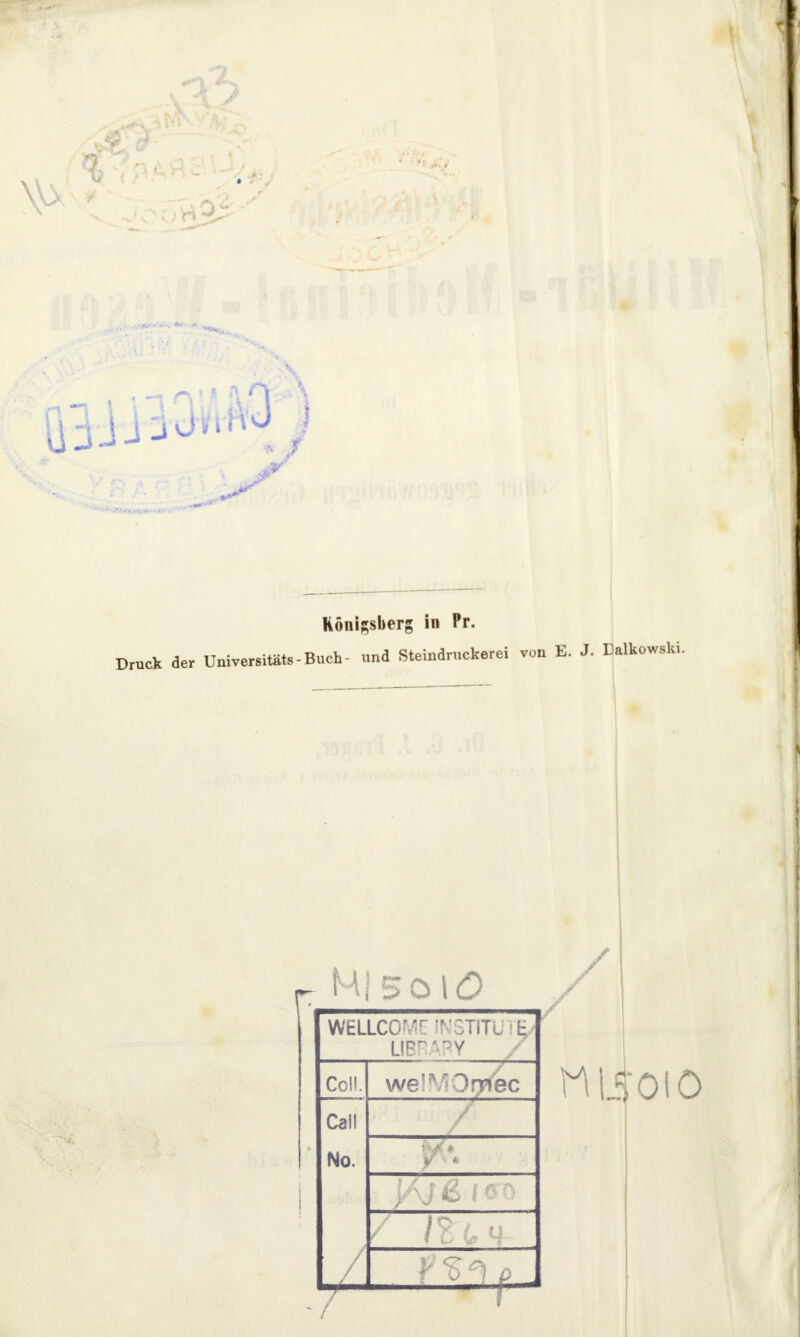 Königsberg in Pr. Druck der Universitäts-Buch- und Steindruckerei von E. J. Dalkowski. WELLCC IN TiTü E Coli. welMOrriec Call / No. / tilioio