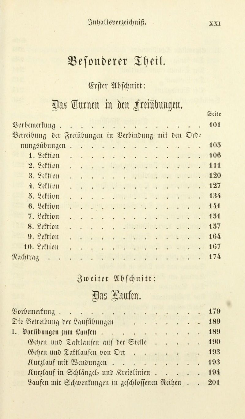 3n(jctft$üer$etdjnifj. SSefonberer Zljcil grjler Stöfömtt: gas Tanten ra ton $xtmhm$m. Seite SBorkmerfung 101 Betreibung ber Freiübungen in 2Serbini)itng mit ben Orb* nungSübungen 105 1. gcttfwi 106 2. fieftion 111 3. geftton 120 4. Seftion 127 5. geftton 134 6. Seftton 141 7. geftton 151 8. geftion 157 9. geftion 164 10. geftton 167 m$txa§ 174 3»etter Stbfdjnitt; $orbemerfung 179 SDie Betreibung bei* gaufübungen 189 I. Vorübungen jtim kaufen 189 ®eben unb £aft(aufen auf ber ©teile 190 ®ef>en unb fcafttaufen bon Ort . 193 Äurglauf mit Söenbungen 193 Jtur^auf in 6dpngek unb JtreiSHnien 194 Saufen mit <Scf}tt>enfitngen in gefdjfoffenen ^etfyen . . 201