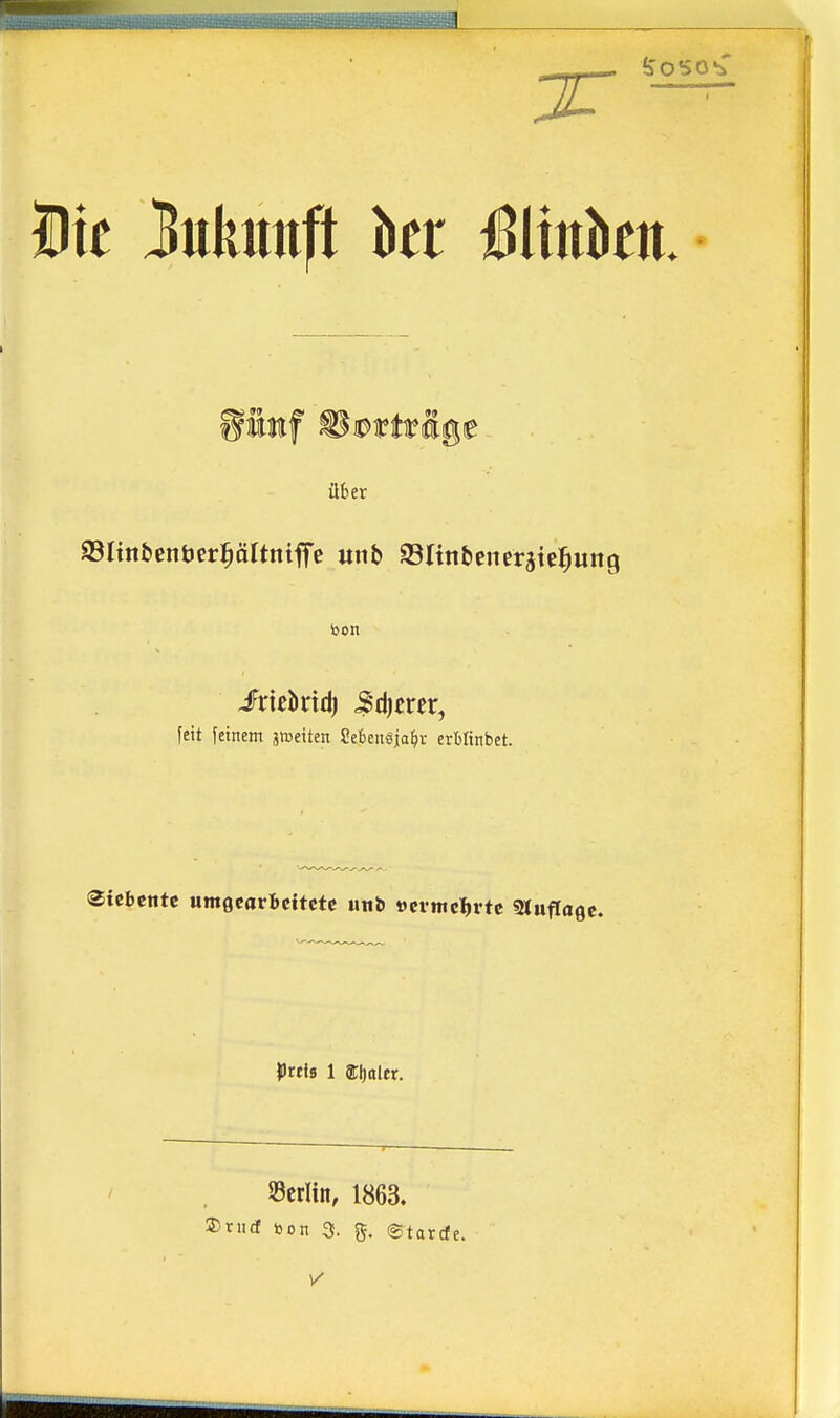 Die Zukunft kr MinUn ®imf Safttage über ©ItnbenöerpItntiTe unb aSIinbeneraic^ung toon fett feinem jweiten Sebengja^jr ertlinbet. Siebente umgearbeftefe uni »cvmcl^rte 91ufla0c. prtfs 1 acijttlcr. 93crUn, 1863. Snicf bon 3. g. ©tarde.