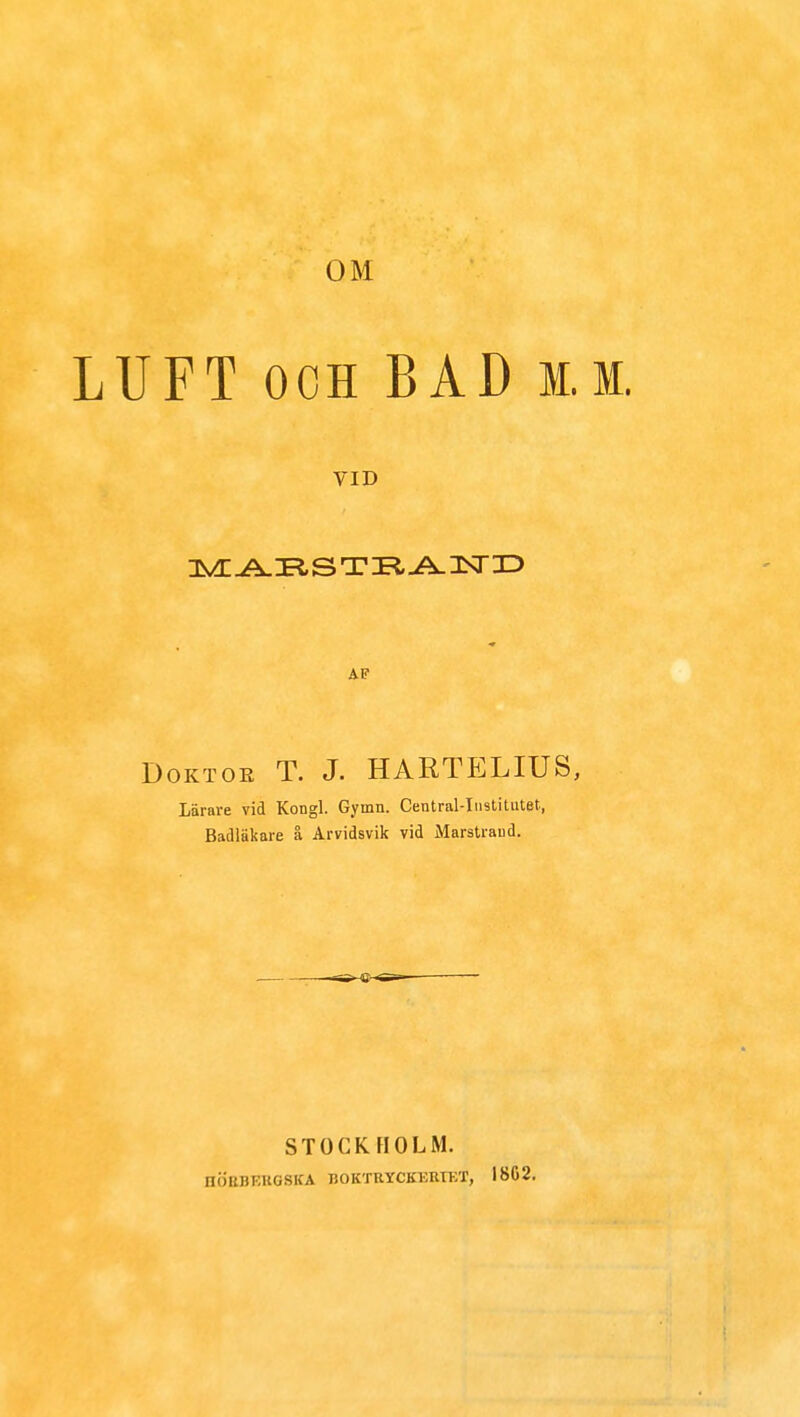 LUFT och BAD i.m. VID A.F Doktoe T. J. HARTELIUS, Lärare vid Kongl. Gymn. Central-Iiistitutet, Badläkare å Arvidsvik vid Marstraud. STOCKHOLM. HÖEBEEG8KA BOKTRYCKERIET, I8G2.